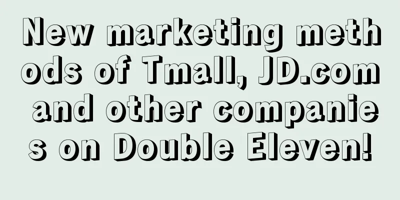 New marketing methods of Tmall, JD.com and other companies on Double Eleven!