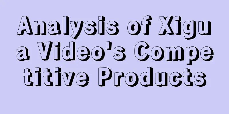 Analysis of Xigua Video's Competitive Products