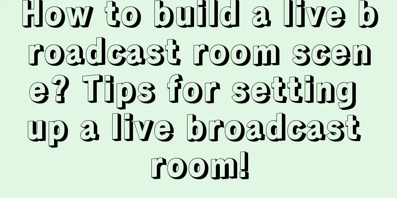 How to build a live broadcast room scene? Tips for setting up a live broadcast room!