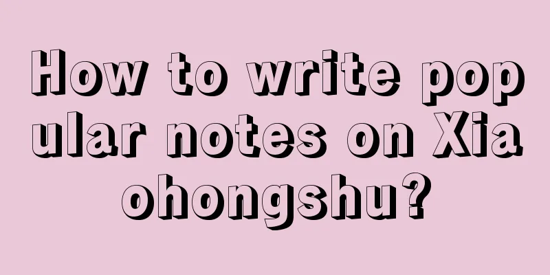 How to write popular notes on Xiaohongshu?