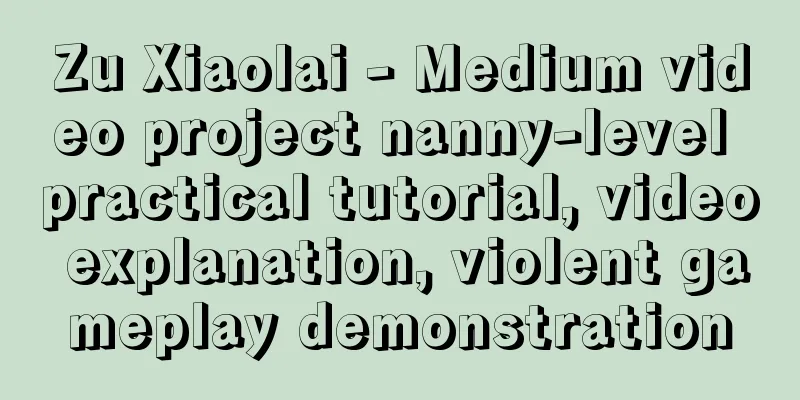 Zu Xiaolai - Medium video project nanny-level practical tutorial, video explanation, violent gameplay demonstration