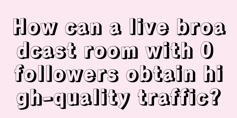 How can a live broadcast room with 0 followers obtain high-quality traffic?