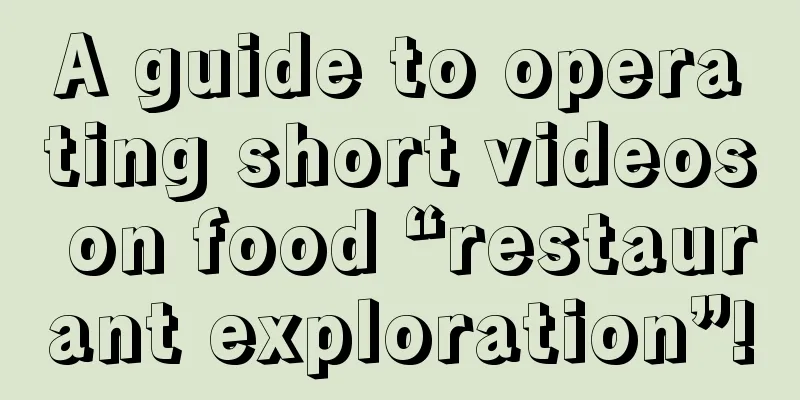 A guide to operating short videos on food “restaurant exploration”!