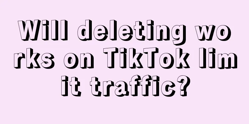 Will deleting works on TikTok limit traffic?