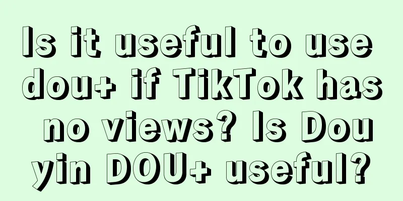 Is it useful to use dou+ if TikTok has no views? Is Douyin DOU+ useful?