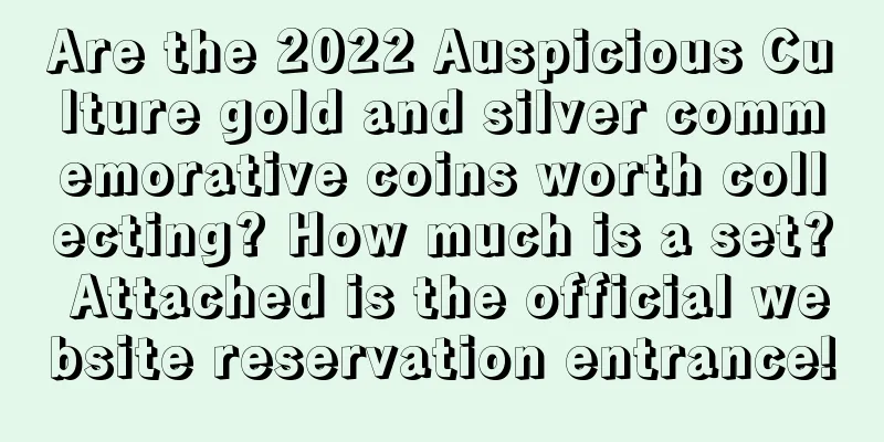 Are the 2022 Auspicious Culture gold and silver commemorative coins worth collecting? How much is a set? Attached is the official website reservation entrance!