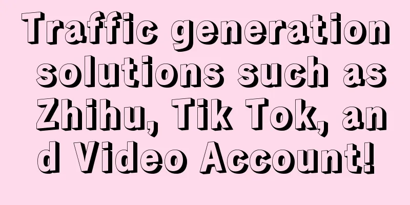 Traffic generation solutions such as Zhihu, Tik Tok, and Video Account!