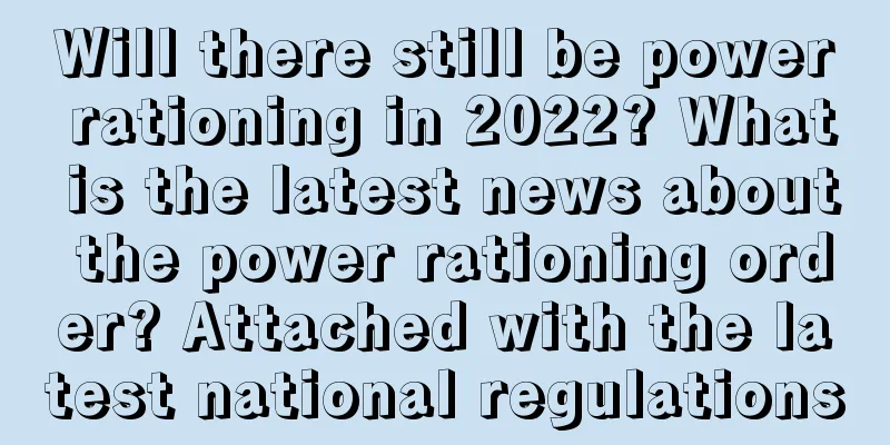 Will there still be power rationing in 2022? What is the latest news about the power rationing order? Attached with the latest national regulations