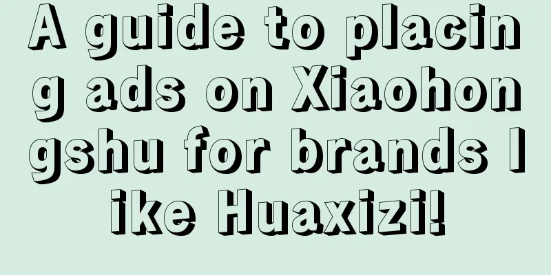 A guide to placing ads on Xiaohongshu for brands like Huaxizi!