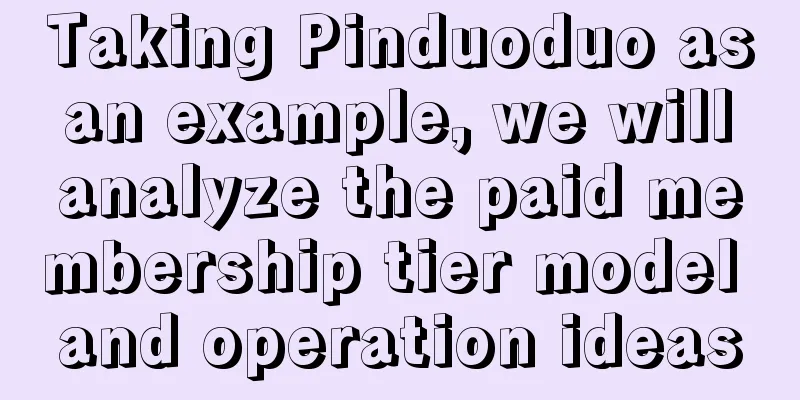 Taking Pinduoduo as an example, we will analyze the paid membership tier model and operation ideas