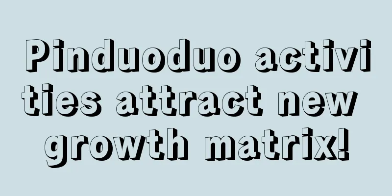 Pinduoduo activities attract new growth matrix!