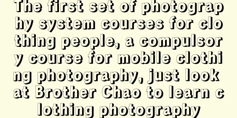 The first set of photography system courses for clothing people, a compulsory course for mobile clothing photography, just look at Brother Chao to learn clothing photography