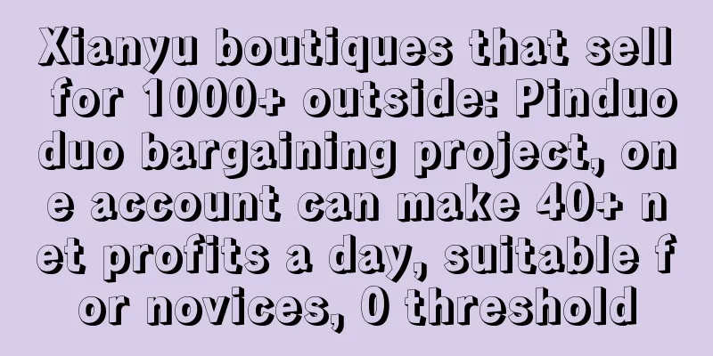 Xianyu boutiques that sell for 1000+ outside: Pinduoduo bargaining project, one account can make 40+ net profits a day, suitable for novices, 0 threshold