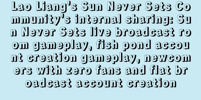 Lao Liang’s Sun Never Sets Community’s internal sharing: Sun Never Sets live broadcast room gameplay, fish pond account creation gameplay, newcomers with zero fans and flat broadcast account creation