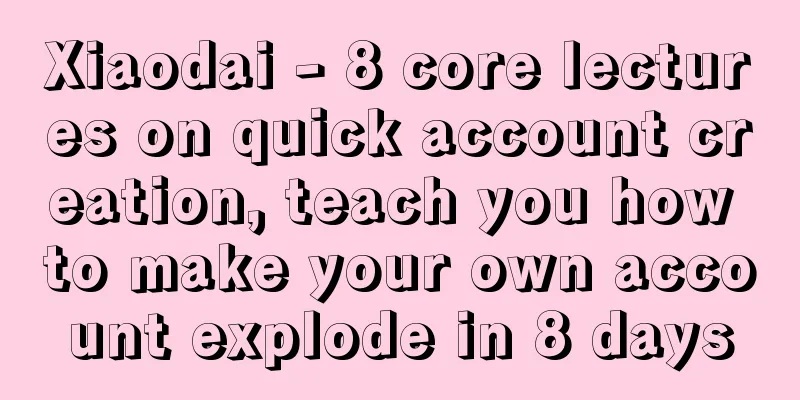 Xiaodai - 8 core lectures on quick account creation, teach you how to make your own account explode in 8 days