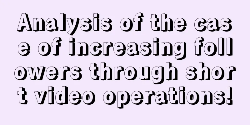 Analysis of the case of increasing followers through short video operations!