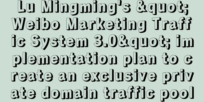 Lu Mingming's "Weibo Marketing Traffic System 3.0" implementation plan to create an exclusive private domain traffic pool