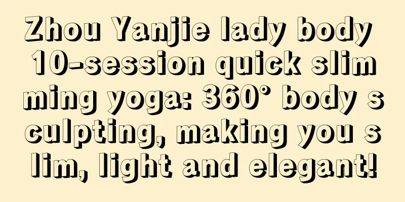 Zhou Yanjie lady body 10-session quick slimming yoga: 360° body sculpting, making you slim, light and elegant!