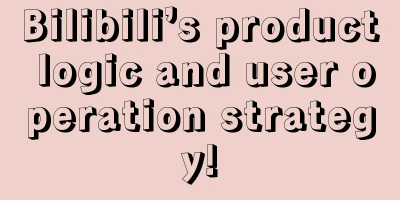 Bilibili’s product logic and user operation strategy!