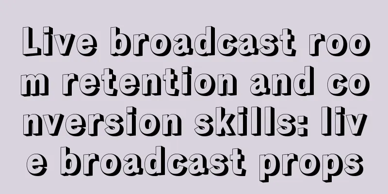 Live broadcast room retention and conversion skills: live broadcast props