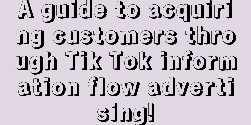 A guide to acquiring customers through Tik Tok information flow advertising!