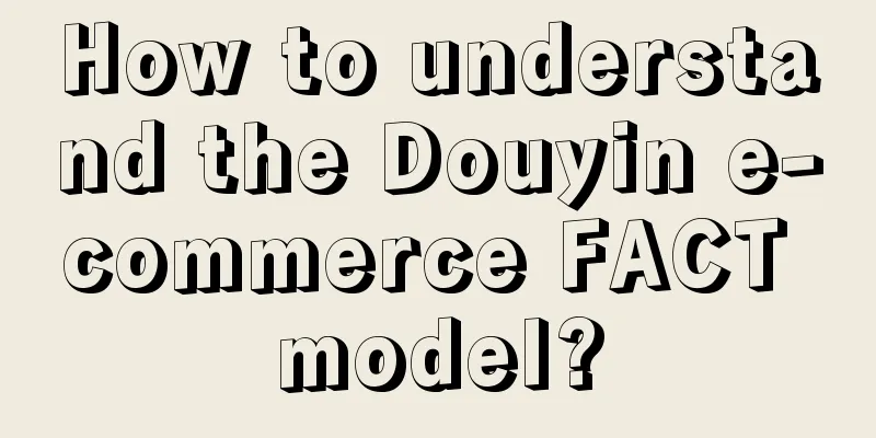 How to understand the Douyin e-commerce FACT model?