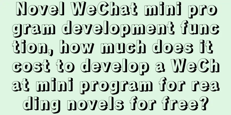 Novel WeChat mini program development function, how much does it cost to develop a WeChat mini program for reading novels for free?