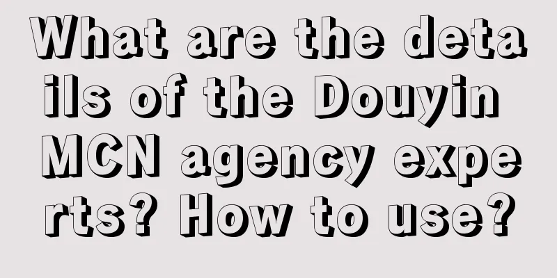 What are the details of the Douyin MCN agency experts? How to use?