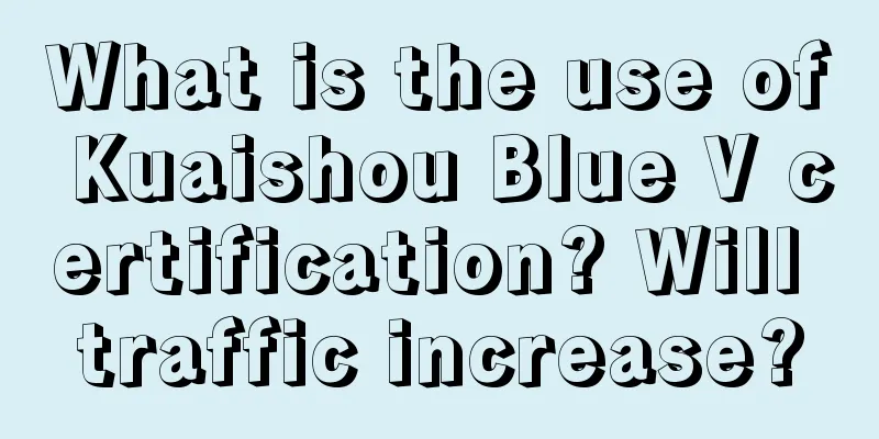 What is the use of Kuaishou Blue V certification? Will traffic increase?