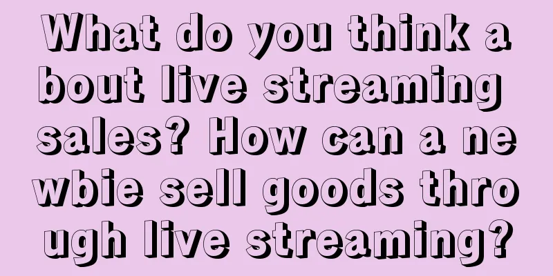 What do you think about live streaming sales? How can a newbie sell goods through live streaming?