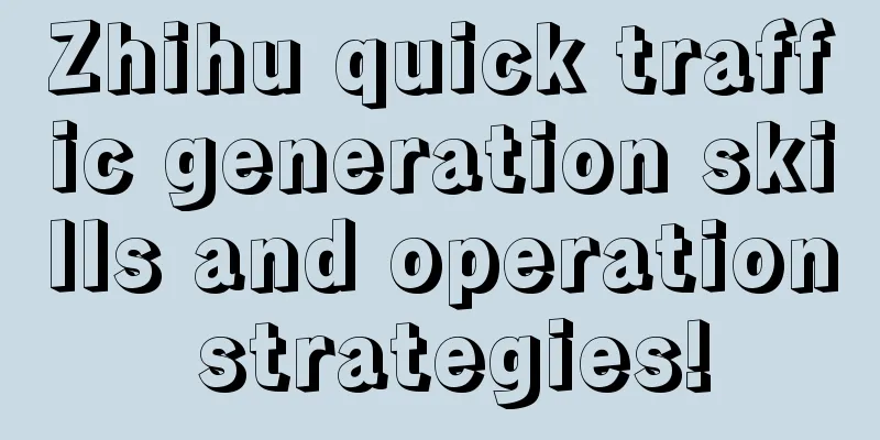 Zhihu quick traffic generation skills and operation strategies!