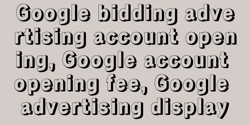 Google bidding advertising account opening, Google account opening fee, Google advertising display