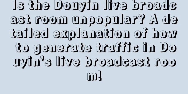 Is the Douyin live broadcast room unpopular? A detailed explanation of how to generate traffic in Douyin’s live broadcast room!