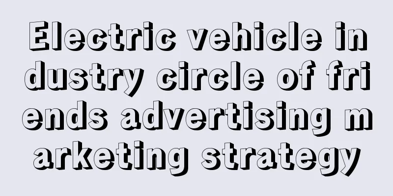 Electric vehicle industry circle of friends advertising marketing strategy