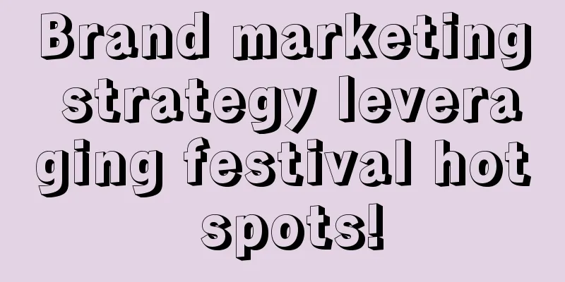 Brand marketing strategy leveraging festival hot spots!