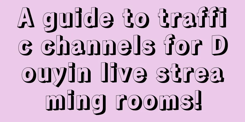 A guide to traffic channels for Douyin live streaming rooms!