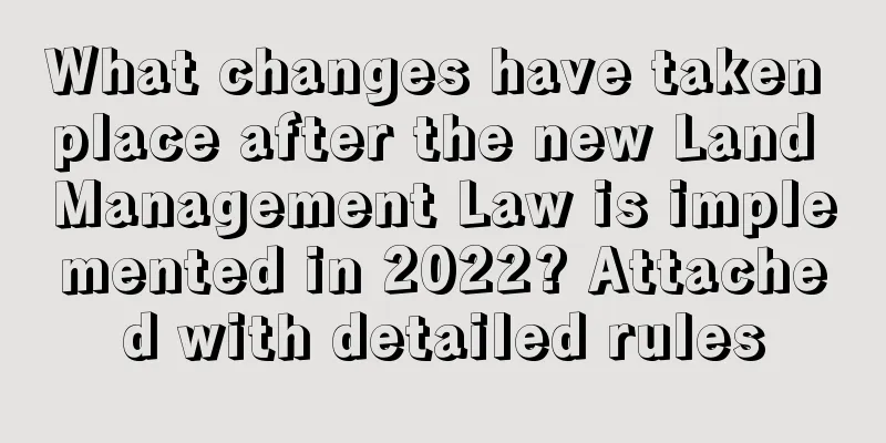 What changes have taken place after the new Land Management Law is implemented in 2022? Attached with detailed rules