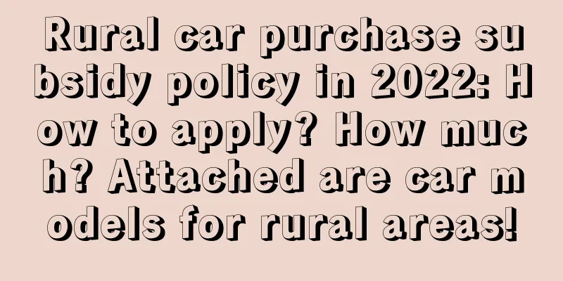 Rural car purchase subsidy policy in 2022: How to apply? How much? Attached are car models for rural areas!