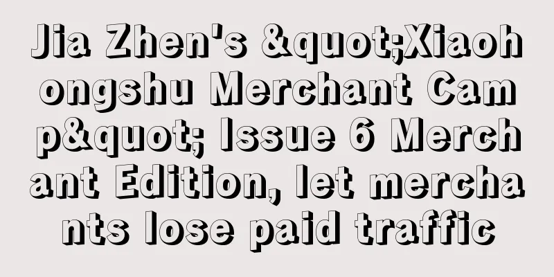 Jia Zhen's "Xiaohongshu Merchant Camp" Issue 6 Merchant Edition, let merchants lose paid traffic