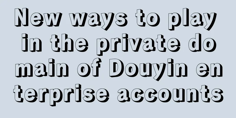 New ways to play in the private domain of Douyin enterprise accounts