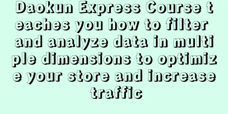 Daokun Express Course teaches you how to filter and analyze data in multiple dimensions to optimize your store and increase traffic