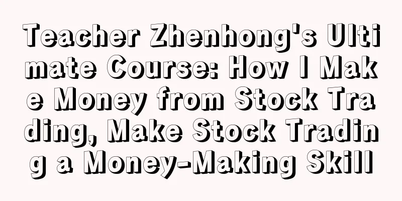 Teacher Zhenhong's Ultimate Course: How I Make Money from Stock Trading, Make Stock Trading a Money-Making Skill