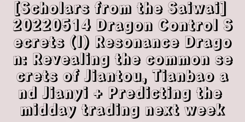 [Scholars from the Saiwai] 20220514 Dragon Control Secrets (I) Resonance Dragon: Revealing the common secrets of Jiantou, Tianbao and Jianyi + Predicting the midday trading next week