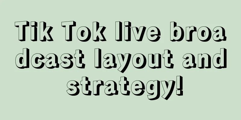 Tik Tok live broadcast layout and strategy!