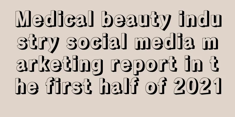 Medical beauty industry social media marketing report in the first half of 2021