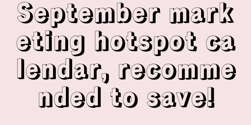 September marketing hotspot calendar, recommended to save!