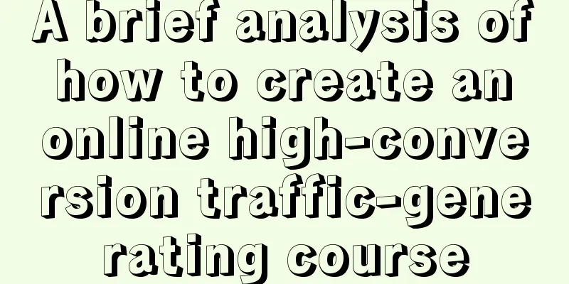 A brief analysis of how to create an online high-conversion traffic-generating course