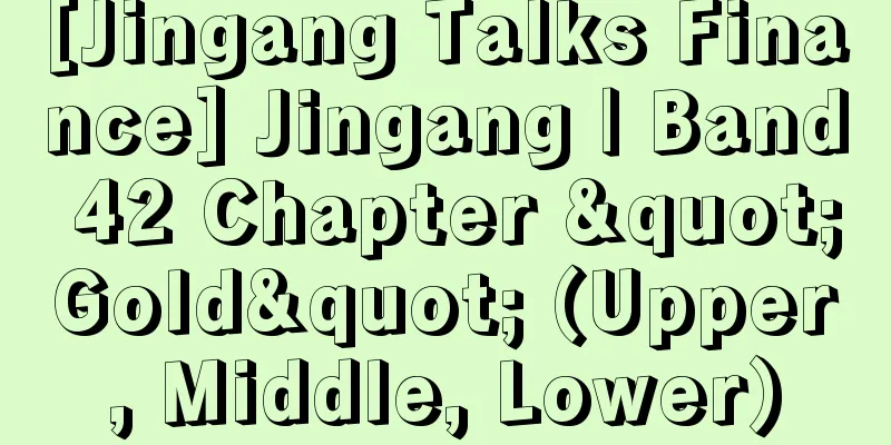 [Jingang Talks Finance] Jingang | Band 42 Chapter "Gold" (Upper, Middle, Lower)