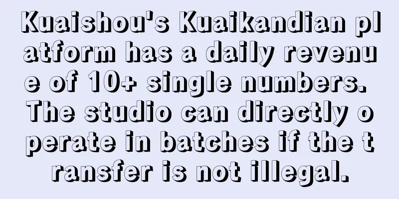 Kuaishou's Kuaikandian platform has a daily revenue of 10+ single numbers. The studio can directly operate in batches if the transfer is not illegal.