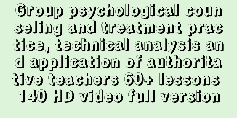 Group psychological counseling and treatment practice, technical analysis and application of authoritative teachers 60+ lessons 140 HD video full version